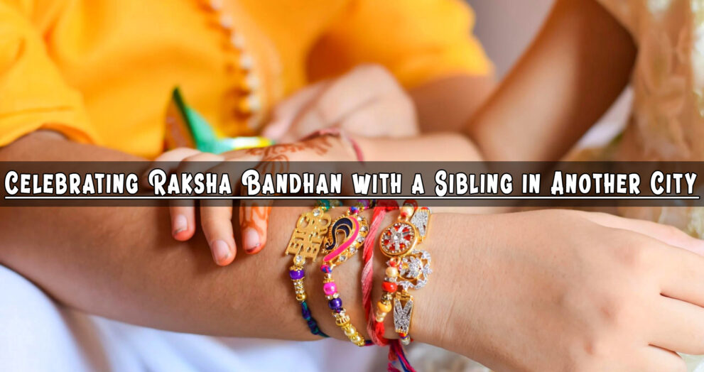 Celebrating Raksha Bandhan with a Sibling in Another City