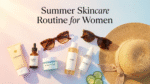 Summer Skincare Routine for Women – How to Protect Your Skin in Hot Weather